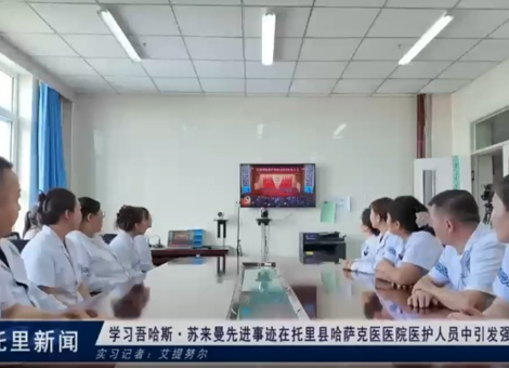 学习吾哈斯·苏来曼先进事迹在托里县哈萨克医医院医护人员中引发强烈反响
