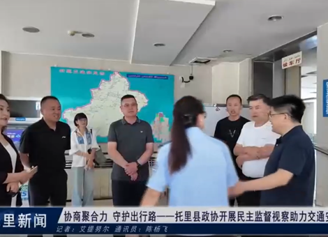 协商聚合力  守护出行路——托里县政协开展民主监督视察助力交通安全共治